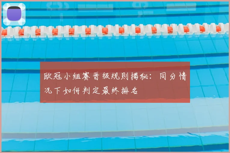 欧冠小组赛晋级规则揭秘：同分情况下如何判定最终排名