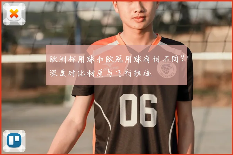 欧洲杯用球和欧冠用球有何不同？深度对比材质与飞行轨迹