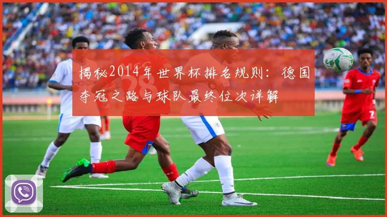 揭秘2014年世界杯排名规则：德国夺冠之路与球队最终位次详解