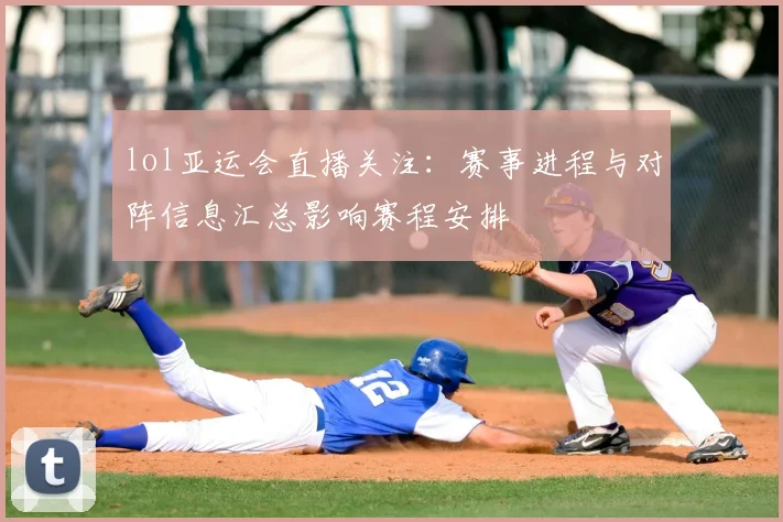 lol亚运会直播关注：赛事进程与对阵信息汇总影响赛程安排