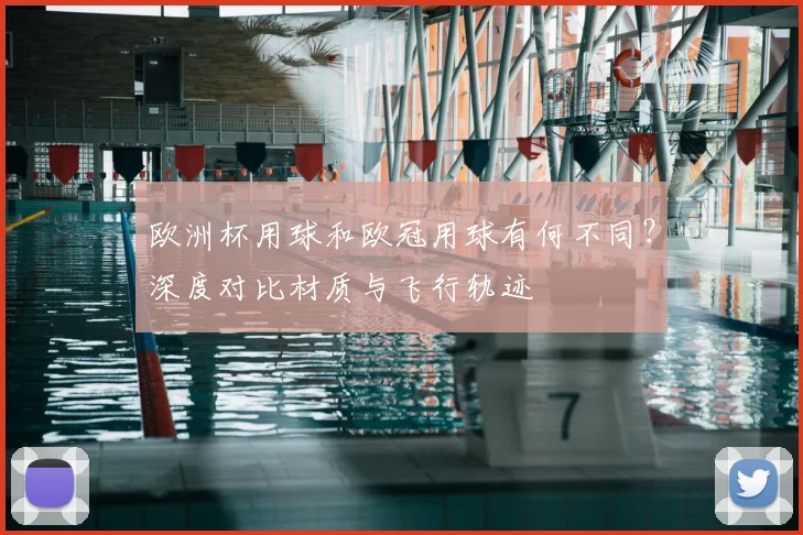 欧洲杯用球和欧冠用球有何不同？深度对比材质与飞行轨迹