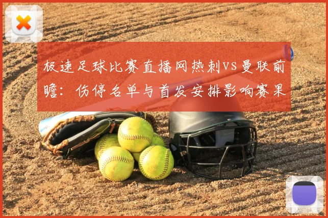 极速足球比赛直播网热刺vs曼联前瞻：伤停名单与首发安排影响赛果