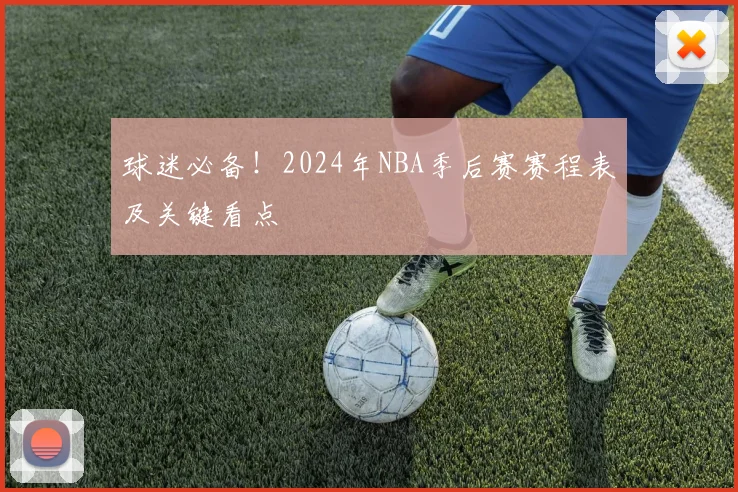 球迷必备！2024年NBA季后赛赛程表及关键看点